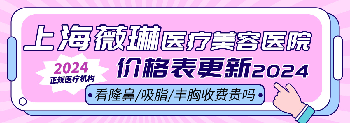 上海薇琳医疗美容医院价格表更新2024，看隆鼻/吸脂/丰胸收费贵吗