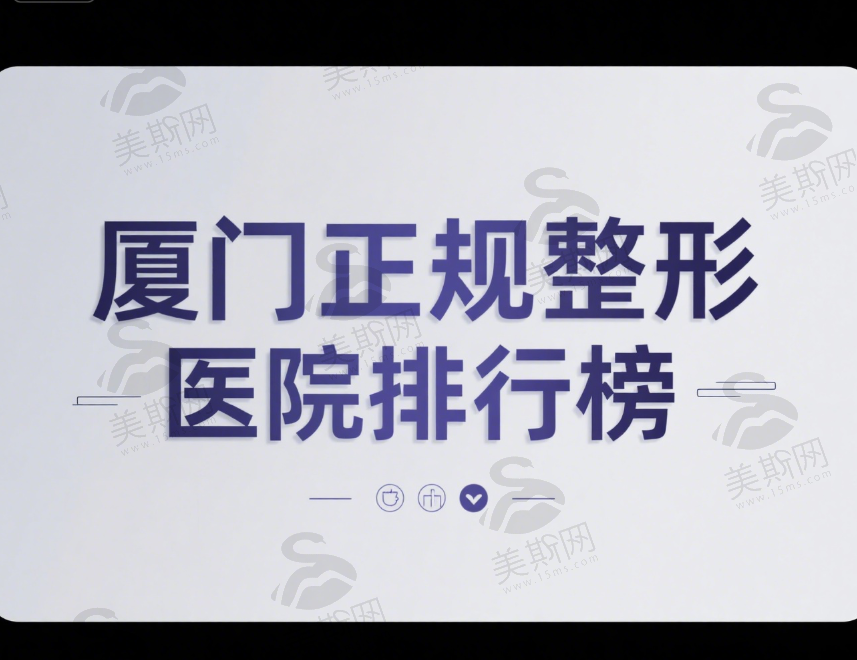 必看！厦门正规整形医院排行榜、医生推荐、价格明细、真实案例及医院地址电话全公布