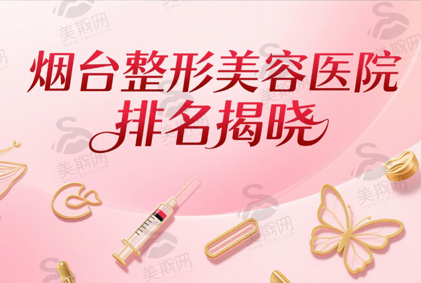 烟台整形美容医院排名揭晓！鹏爱佳妍、洛神、王玉珍正规医院大揭秘