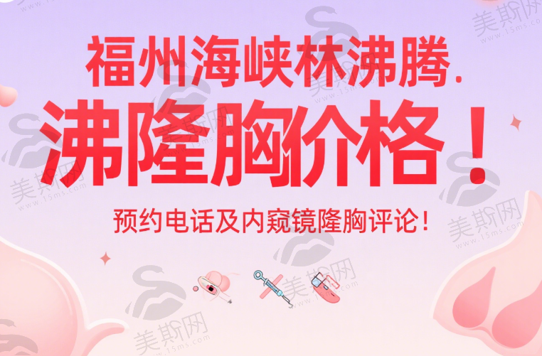 福州海峡林沸腾隆胸价格、预约电话及内窥镜隆胸评论参考，揭秘林沸腾医生隆胸费用与恢复情况
