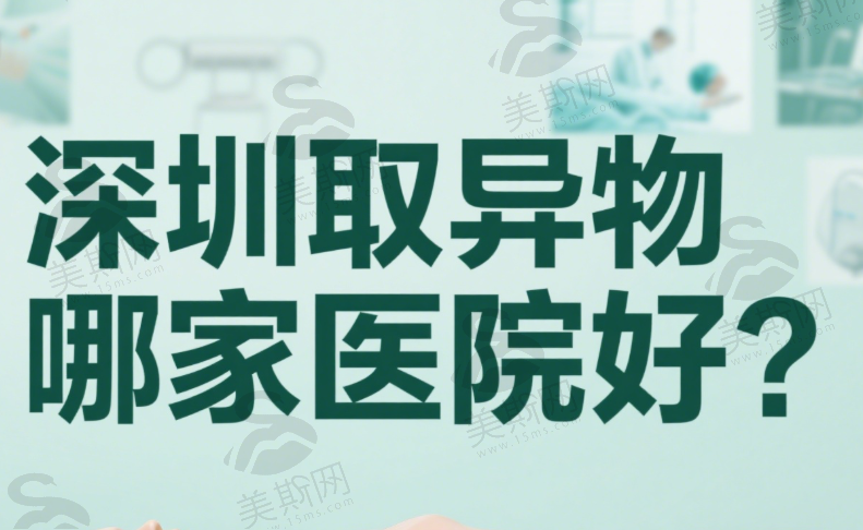 深圳取异物哪家医院好？2025 深圳异物取出好医院排名，含奥美定等取出费用